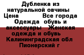 Дубленка из натуральной овчины › Цена ­ 8 000 - Все города Одежда, обувь и аксессуары » Женская одежда и обувь   . Калининградская обл.,Пионерский г.